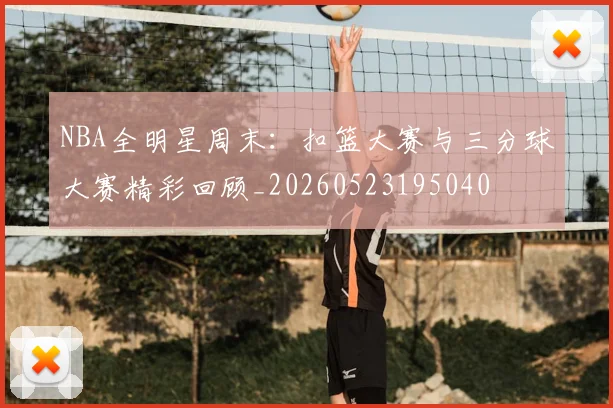 NBA全明星周末：扣篮大赛与三分球大赛精彩回顾_20260523195040