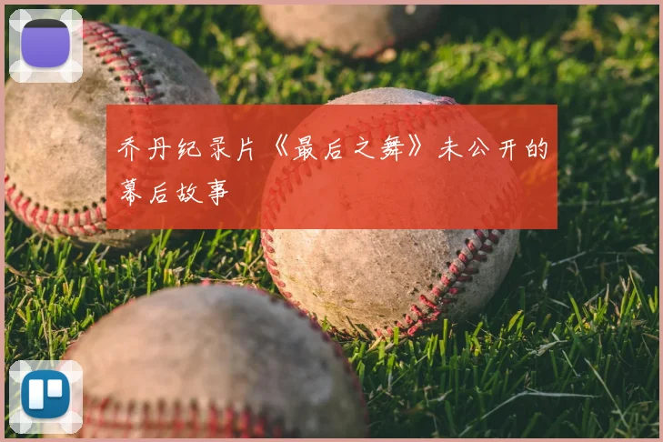 乔丹纪录片《最后之舞》未公开的幕后故事