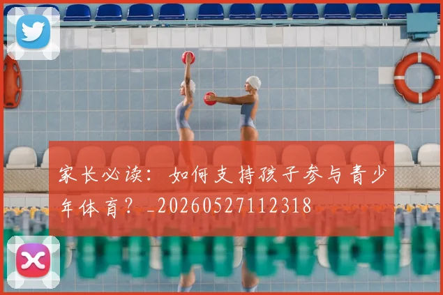 家长必读:如何支持孩子参与青少年体育?_20260527112318