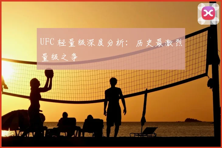 UFC 轻量级深度分析:历史最激烈量级之争