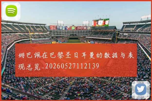 姆巴佩在巴黎圣日耳曼的数据与表现总览_20260527112139