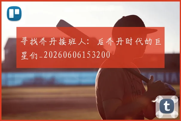 寻找乔丹接班人:后乔丹时代的巨星们_20260606153200