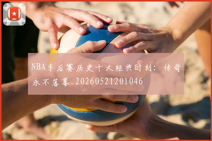 NBA季后赛历史十大经典时刻：传奇永不落幕_20260521201046